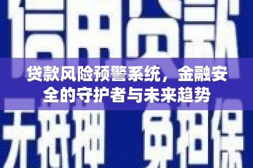 洋县贷款风险预警系统，金融安全的守护者与未来趋势