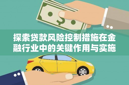 洋县探索贷款风险控制措施在金融行业中的关键作用与实施策略
