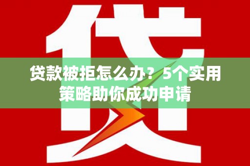 洋县贷款被拒怎么办？5个实用策略助你成功申请
