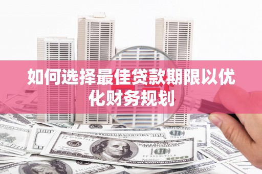 洋县如何选择最佳贷款期限以优化财务规划