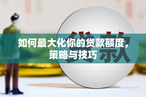 洋县如何最大化你的贷款额度，策略与技巧