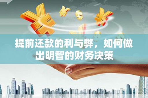 洋县提前还款的利与弊，如何做出明智的财务决策