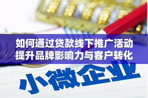 洋县如何通过贷款线下推广活动提升品牌影响力与客户转化率