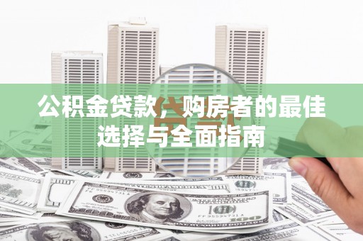 洋县公积金贷款，购房者的最佳选择与全面指南