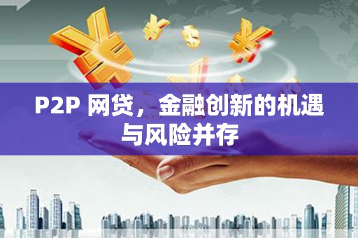 洋县P2P 网贷，金融创新的机遇与风险并存