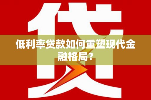 洋县低利率贷款如何重塑现代金融格局？
