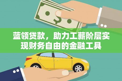 洋县蓝领贷款，助力工薪阶层实现财务自由的金融工具