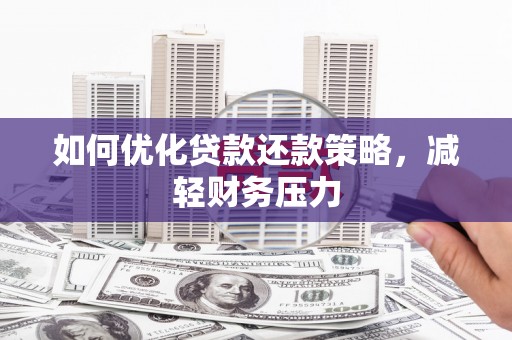 洋县如何优化贷款还款策略，减轻财务压力