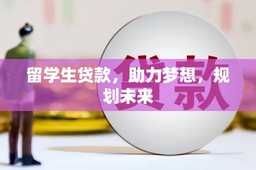 洋县留学生贷款，助力梦想，规划未来