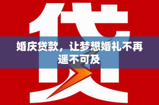 洋县婚庆贷款，让梦想婚礼不再遥不可及