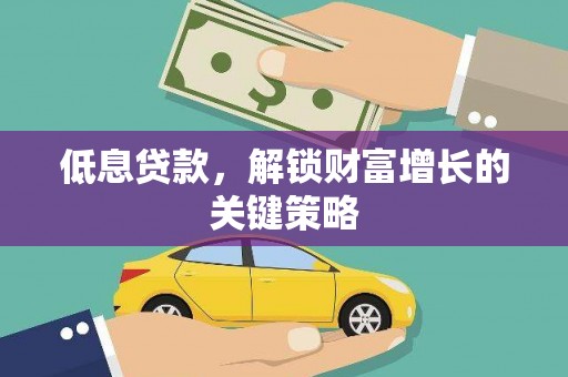 洋县低息贷款，解锁财富增长的关键策略