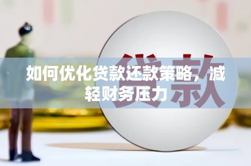 洋县如何优化贷款还款策略，减轻财务压力