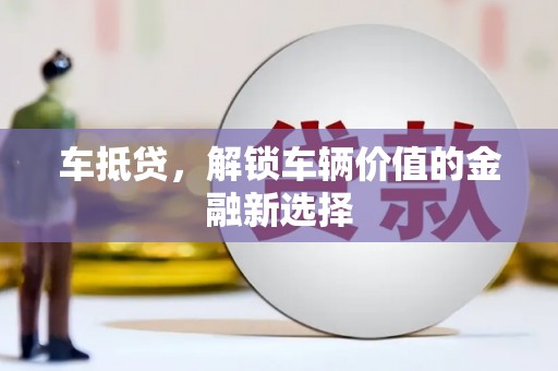 洋县车抵贷，解锁车辆价值的金融新选择