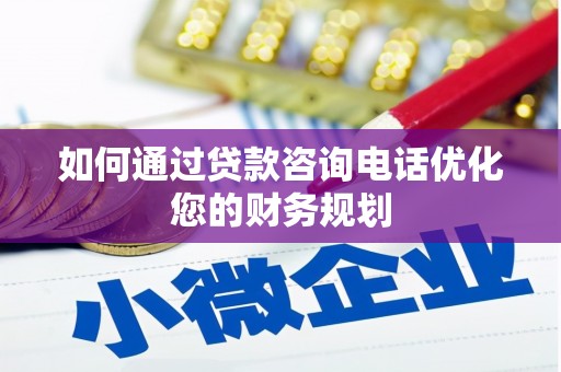 洋县如何通过贷款咨询电话优化您的财务规划