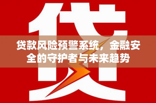 洋县贷款风险预警系统，金融安全的守护者与未来趋势