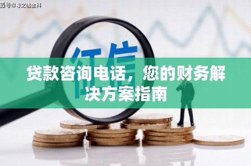 洋县贷款咨询电话，您的财务解决方案指南