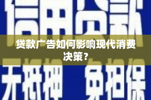 洋县贷款广告如何影响现代消费决策？