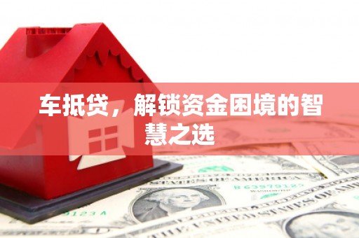 洋县车抵贷，解锁资金困境的智慧之选