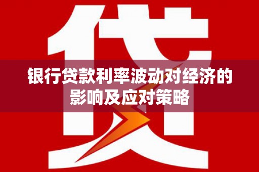 洋县银行贷款利率波动对经济的影响及应对策略
