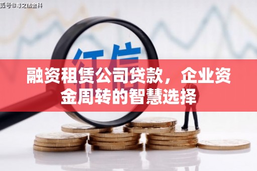 洋县融资租赁公司贷款，企业资金周转的智慧选择