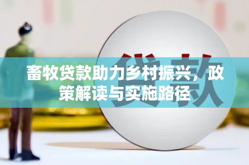 洋县畜牧贷款助力乡村振兴，政策解读与实施路径