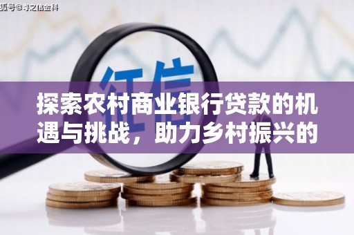 洋县探索农村商业银行贷款的机遇与挑战，助力乡村振兴的金融引擎
