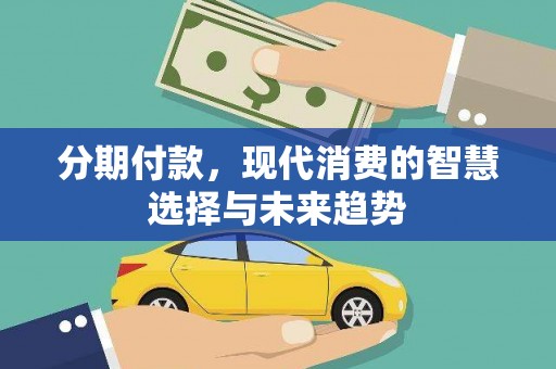 洋县分期付款，现代消费的智慧选择与未来趋势
