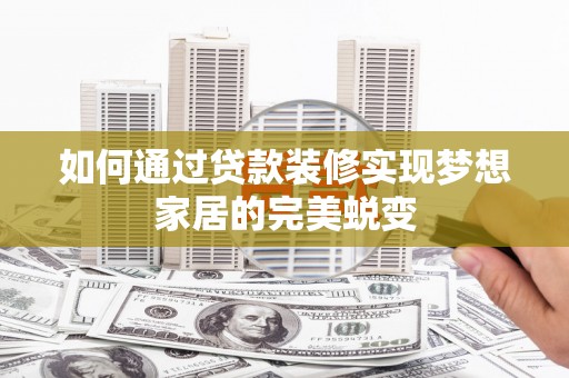 洋县如何通过贷款装修实现梦想家居的完美蜕变