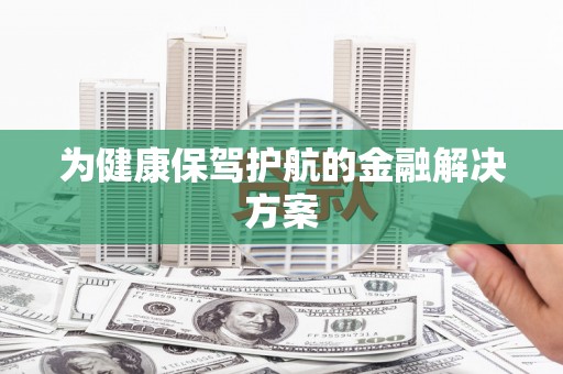 洋县为健康保驾护航的金融解决方案
