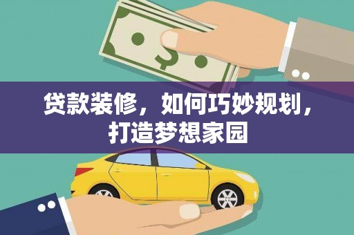 洋县贷款装修，如何巧妙规划，打造梦想家园