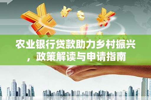 洋县农业银行贷款助力乡村振兴，政策解读与申请指南