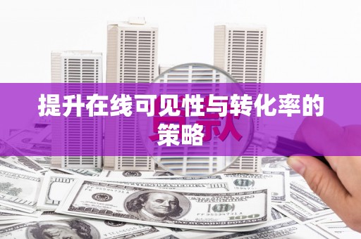 洋县提升在线可见性与转化率的策略