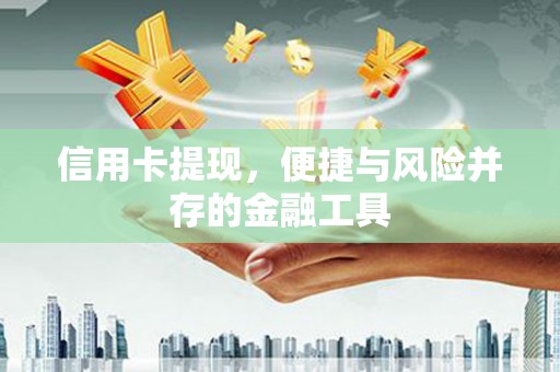 洋县信用卡提现，便捷与风险并存的金融工具