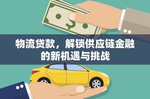 洋县物流贷款，解锁供应链金融的新机遇与挑战