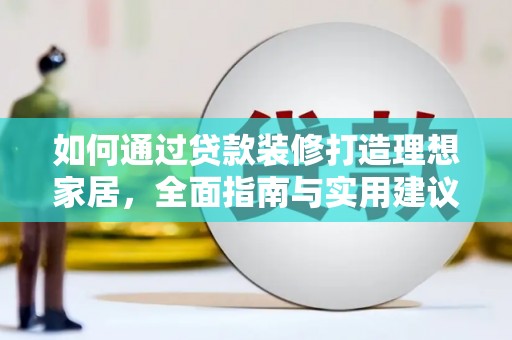 洋县如何通过贷款装修打造理想家居，全面指南与实用建议