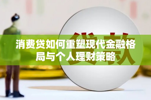 洋县消费贷如何重塑现代金融格局与个人理财策略