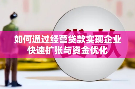 洋县如何通过经营贷款实现企业快速扩张与资金优化