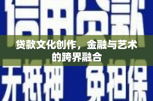 洋县贷款文化创作，金融与艺术的跨界融合