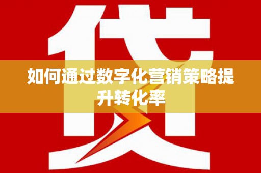 洋县如何通过数字化营销策略提升转化率