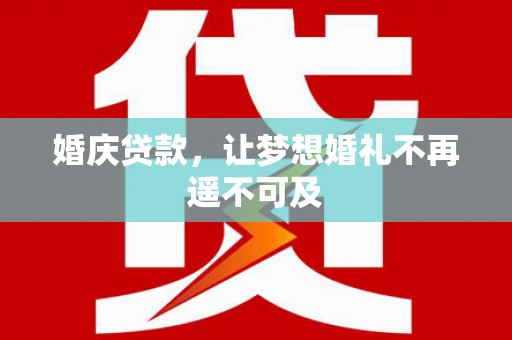 洋县婚庆贷款，让梦想婚礼不再遥不可及