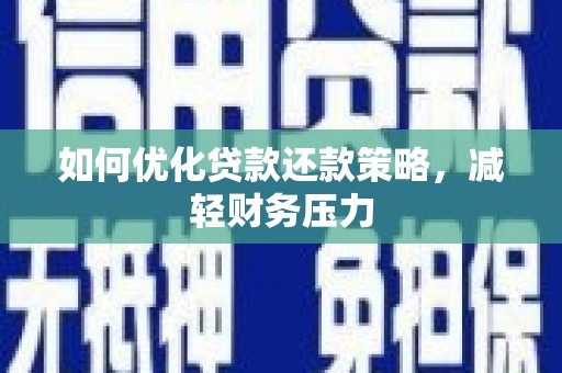 洋县如何优化贷款还款策略，减轻财务压力