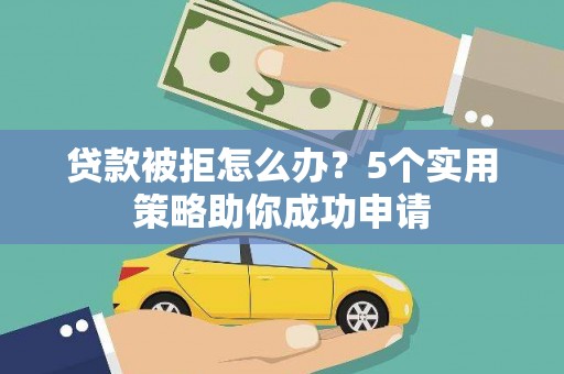 洋县贷款被拒怎么办？5个实用策略助你成功申请