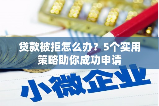 洋县贷款被拒怎么办？5个实用策略助你成功申请