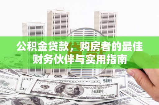 洋县公积金贷款，购房者的最佳财务伙伴与实用指南
