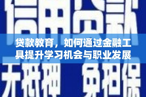 洋县贷款教育，如何通过金融工具提升学习机会与职业发展