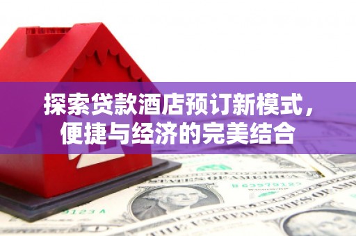 洋县探索贷款酒店预订新模式，便捷与经济的完美结合