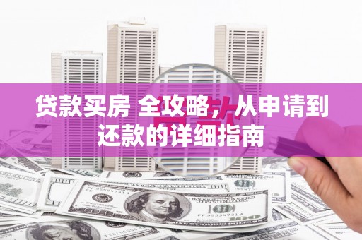 洋县贷款买房 全攻略，从申请到还款的详细指南