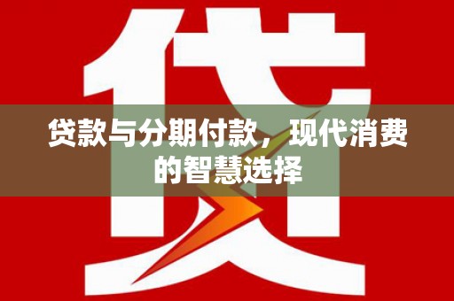 洋县贷款与分期付款，现代消费的智慧选择