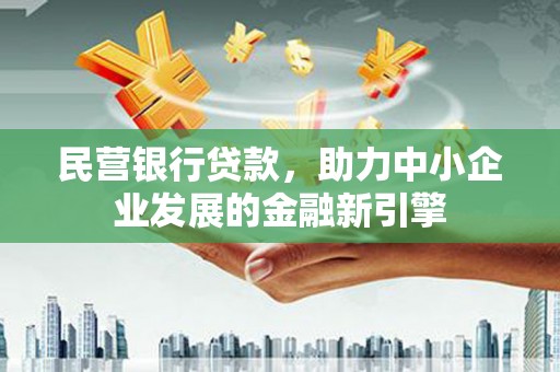 洋县民营银行贷款，助力中小企业发展的金融新引擎