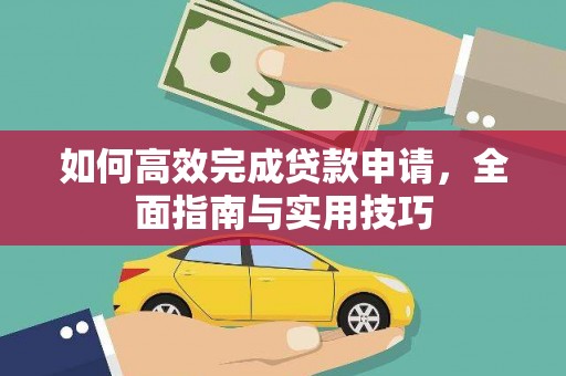 洋县如何高效完成贷款申请，全面指南与实用技巧